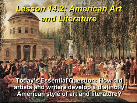Lesson 14.2: American Art and Literature Today’s Essential Question: How did artists and writers develop a distinctly American style of art and literature?