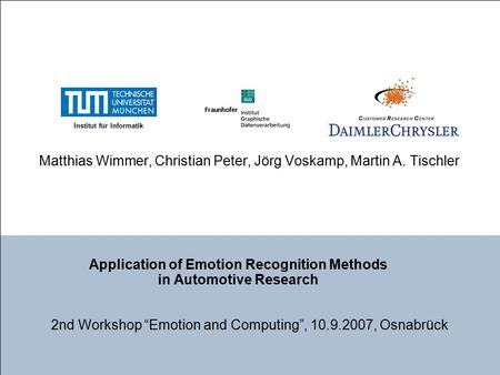 Application of Emotion Recognition Methods in Automotive Research Matthias Wimmer, Christian Peter, Jörg Voskamp, Martin A. Tischler Institut für Informatik.