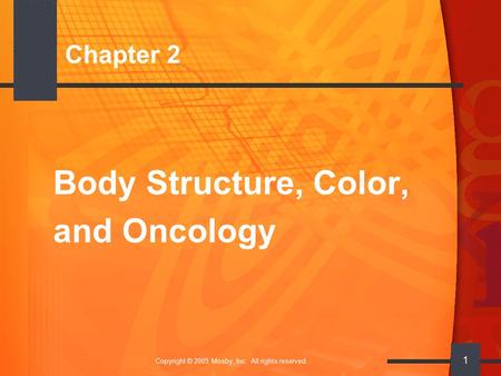 Copyright © 2005 Mosby, Inc. All rights reserved. 1 Chapter 2 Body Structure, Color, and Oncology.