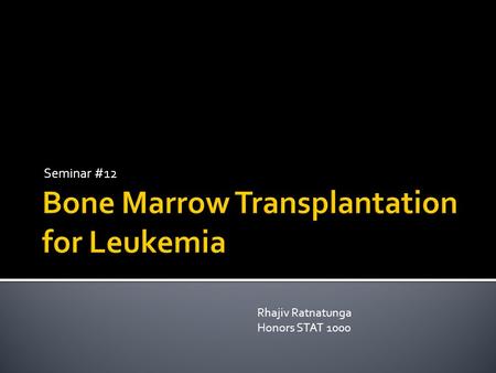 Seminar #12 Rhajiv Ratnatunga Honors STAT 1000.  Bone marrow transplantation is one of the most common treatments for acute leukemia.