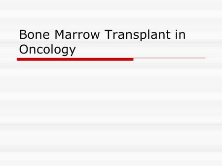 Bone Marrow Transplant in Oncology. Source Pathology  Treat Leukemia by chemotherapy  Regeneration of normal marrow  Chemotherapy alone cannot eliminate.