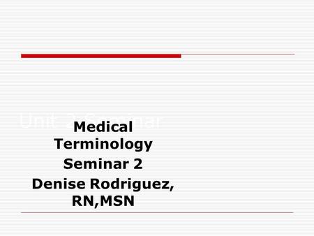 Unit 2 Seminar Medical Terminology Seminar 2 Denise Rodriguez, RN,MSN.