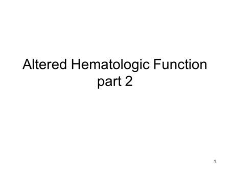 1 Altered Hematologic Function part 2. 2 Alterations in Leukocytes and Blood Coagulation.