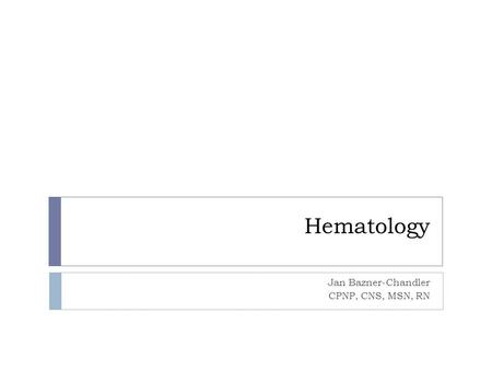 Hematology Jan Bazner-Chandler CPNP, CNS, MSN, RN.