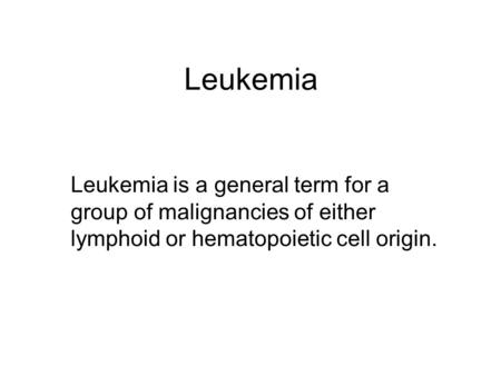 Leukemia Leukemia is a general term for a group of malignancies of either lymphoid or hematopoietic cell origin.