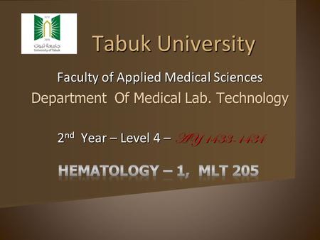 Tabuk University Tabuk University Faculty of Applied Medical Sciences Department Of Medical Lab. Technology 2 nd Year – Level 4 – AY 1433-1434.