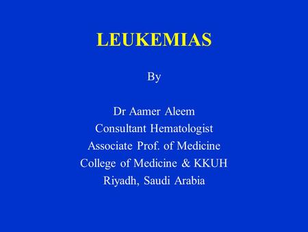LEUKEMIAS By Dr Aamer Aleem Consultant Hematologist