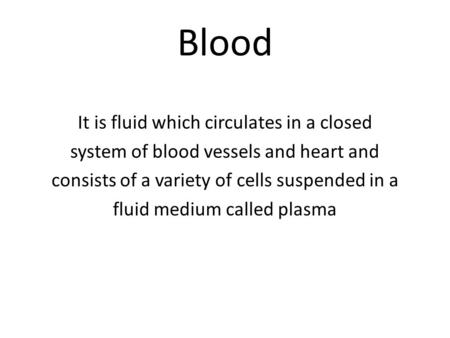 Blood It is fluid which circulates in a closed system of blood vessels and heart and consists of a variety of cells suspended in a fluid medium called.