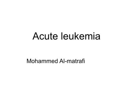 Acute leukemia Mohammed Al-matrafi.