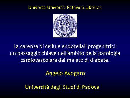 Angelo Avogaro Università degli Studi di Padova La carenza di cellule endoteliali progenitrici: un passaggio chiave nell’ambito della patologia cardiovascolare.