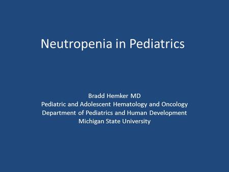 Neutropenia in Pediatrics Bradd Hemker MD Pediatric and Adolescent Hematology and Oncology Department of Pediatrics and Human Development Michigan State.