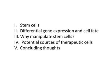 I. Stem cells II. Differential gene expression and cell fate III. Why manipulate stem cells? IV. Potential sources of therapeutic cells V. Concluding thoughts.