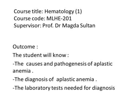 Course title: Hematology (1) Course code: MLHE-201 Supervisor: Prof. Dr Magda Sultan Outcome : The student will know : -The causes and pathogenesis of.