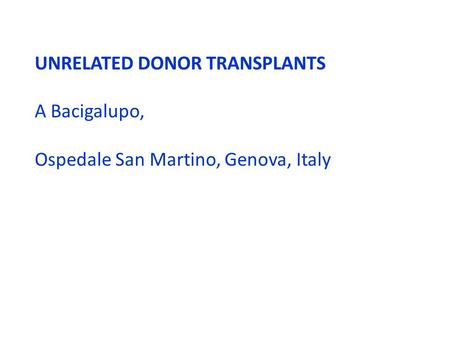 UNRELATED DONOR TRANSPLANTS A Bacigalupo, Ospedale San Martino, Genova, Italy.