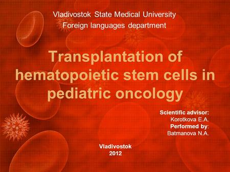 Transplantation of hematopoietic stem cells in pediatric oncology Vladivostok State Medical University Foreign languages department Vladivostok 2012 Scientific.