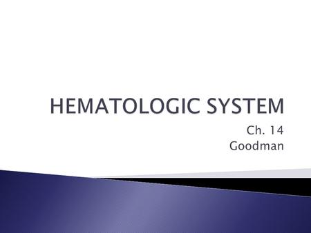 Ch. 14 Goodman.  *The hematologic system involves the blood, blood vessels and the associated organs.  *The study of hematology includes the diseases.