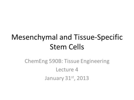 Mesenchymal and Tissue-Specific Stem Cells ChemEng 590B: Tissue Engineering Lecture 4 January 31 st, 2013.