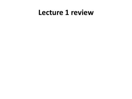 Lecture 1 review.