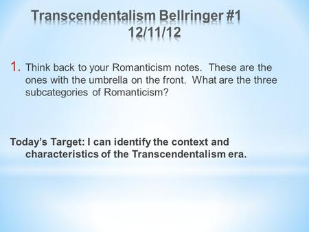 1. Think back to your Romanticism notes. These are the ones with the umbrella on the front. What are the three subcategories of Romanticism? Today’s Target: