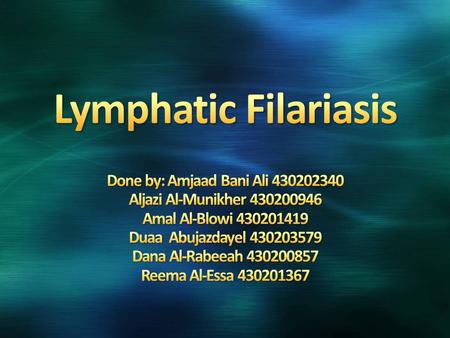 Lymphatic Filariasis Done by: Amjaad Bani Ali 430202340 Aljazi Al-Munikher 430200946 Amal Al-Blowi 430201419 Duaa Abujazdayel 430203579 Dana Al-Rabeeah.
