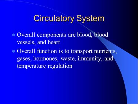 Circulatory System Overall components are blood, blood vessels, and heart Overall function is to transport nutrients, gases, hormones, waste, immunity,