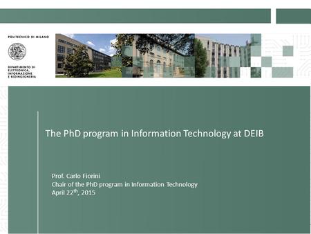 Prof. Carlo Fiorini 1 The PhD program in Information Technology at DEIB Prof. Carlo Fiorini Chair of the PhD program in Information Technology April 22.