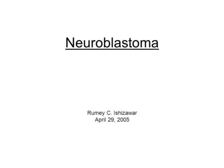 Neuroblastoma Rumey C. Ishizawar April 29, 2005. Clinical History CC: Rt leg pain with refusal to bear weight. HPI: a 5 yo male c/o a 4 wk history of.