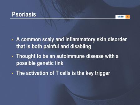 Psoriasis slide A common scaly and inflammatory skin disorder that is both painful and disabling Thought to be an autoimmune disease with a possible genetic.
