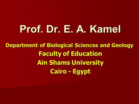 Prof. Dr. E. A. Kamel Department of Biological Sciences and Geology Faculty of Education Faculty of Education Ain Shams University Ain Shams University.