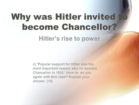 Why was Hitler invited to become Chancellor? Hitler’s rise to power c) 'Popular support for Hitler was the most important reason why he became Chancellor.
