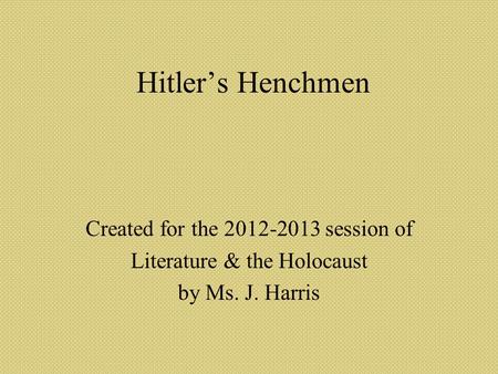 Hitler’s Henchmen Created for the 2012-2013 session of Literature & the Holocaust by Ms. J. Harris.