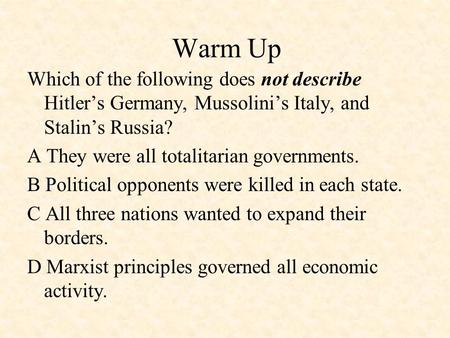 Warm Up Which of the following does not describe Hitler’s Germany, Mussolini’s Italy, and Stalin’s Russia? A They were all totalitarian governments. B.