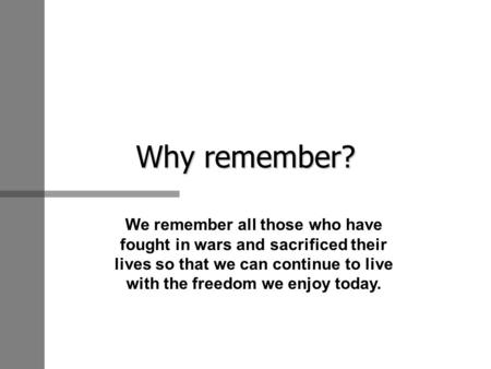 Why remember? We remember all those who have fought in wars and sacrificed their lives so that we can continue to live with the freedom we enjoy today.