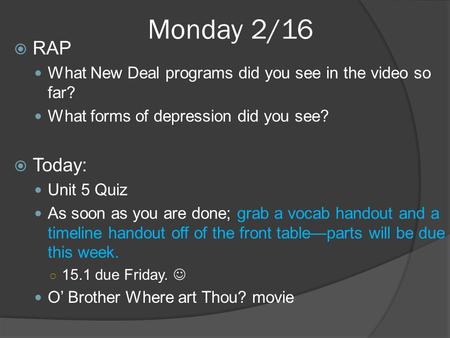 Monday 2/16  RAP What New Deal programs did you see in the video so far? What forms of depression did you see?  Today: Unit 5 Quiz As soon as you are.