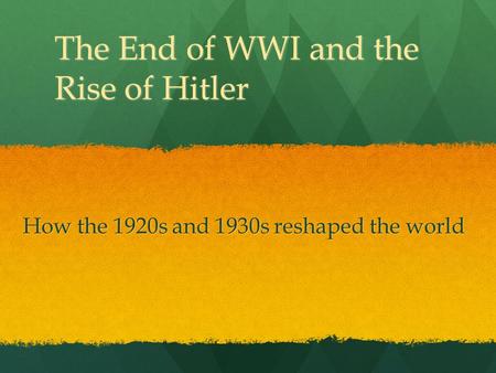 The End of WWI and the Rise of Hitler How the 1920s and 1930s reshaped the world.