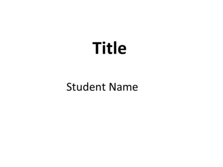 Title Student Name. TO ADD AN IMAGE: Copy the image and hit paste, or Save image and go to INSERT > PICTURE Make sure images are not blurry and are appropriate.