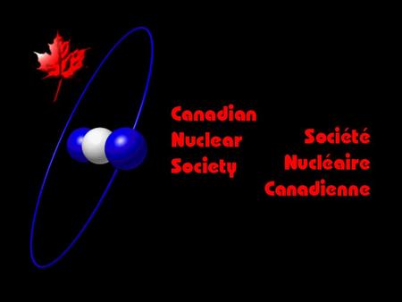 CNS The Canadian Nuclear Society People supporting applied nuclear science & technology Communication on technical nuclear issues Independent – no corporate,