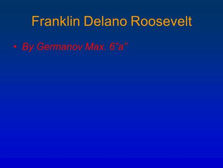 Franklin Delano Roosevelt By Germanov Max. 6”a”. Franklin D. Roosevelt Franklin Delano Roosevelt (January 30, 1882 – April 12, 1945), also known by his.