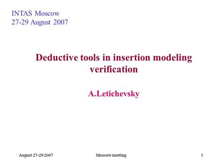 August 27-29 2007Moscow meeting1August 27-29 2007Moscow meeting1August 27-29 2007Moscow meeting11 Deductive tools in insertion modeling verification A.Letichevsky.