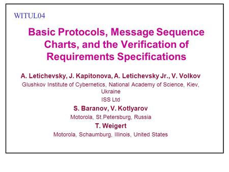 Basic Protocols, Message Sequence Charts, and the Verification of Requirements Specifications A. Letichevsky, J. Kapitonova, A. Letichevsky Jr., V. Volkov.