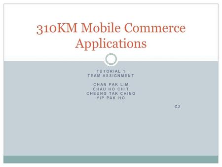 310KM Mobile Commerce Applications TUTORIAL 1 TEAM ASSIGNMENT CHAN PAK LIM CHAU HO CHIT CHEUNG TAK CHING YIP PAK HO G2.