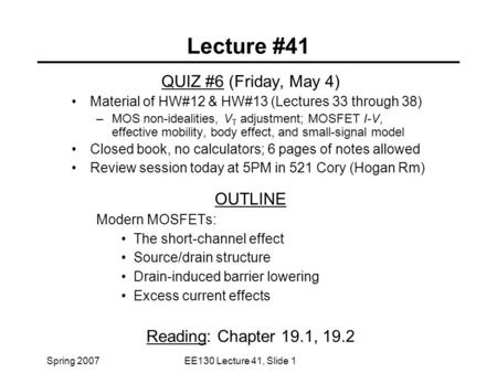 Spring 2007EE130 Lecture 41, Slide 1 Lecture #41 QUIZ #6 (Friday, May 4) Material of HW#12 & HW#13 (Lectures 33 through 38) –MOS non-idealities, V T adjustment;