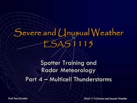 Prof. Paul Sirvatka ESAS 1115 Severe and Unusual Weather Severe and Unusual Weather ESAS 1115 Severe and Unusual Weather ESAS 1115 Spotter Training and.