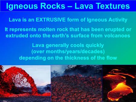 Igneous Rocks – Lava Textures Lava is an EXTRUSIVE form of Igneous Activity It represents molten rock that has been erupted or extruded onto the earth’s.