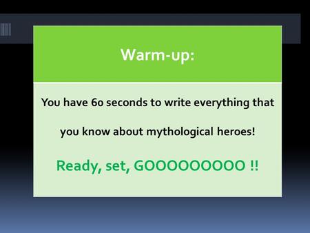 Warm-up: You have 60 seconds to write everything that you know about mythological heroes! Ready, set, GOOOOOOOOO !!