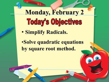 Monday, February 2 Simplify Radicals. Solve quadratic equations by square root method.