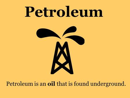 Petroleum Petroleum is an oil that is found underground.