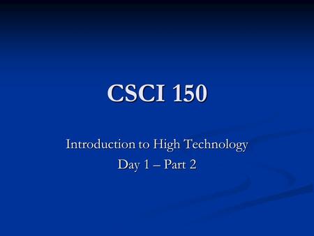 CSCI 150 Introduction to High Technology Day 1 – Part 2.