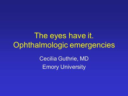 The eyes have it. Ophthalmologic emergencies Cecilia Guthrie, MD Emory University.