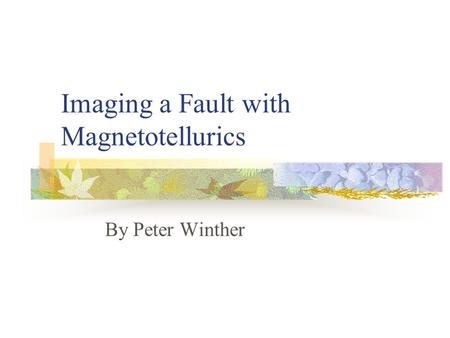 Imaging a Fault with Magnetotellurics By Peter Winther.